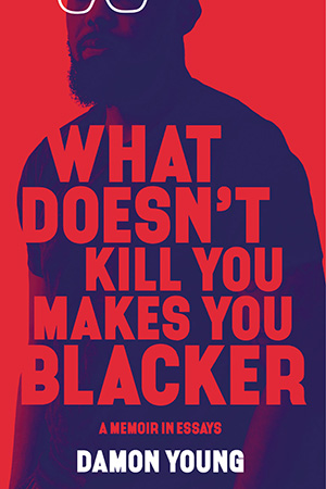What Doesn't Kill You Makes You Blacker by Damon Young
