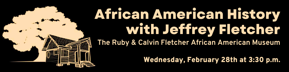 African American History with Jeffrey Fletcher; The Ruby & Calvin Fletcher African American Museum; Wednesday, February 28th at 3:30 p.m.