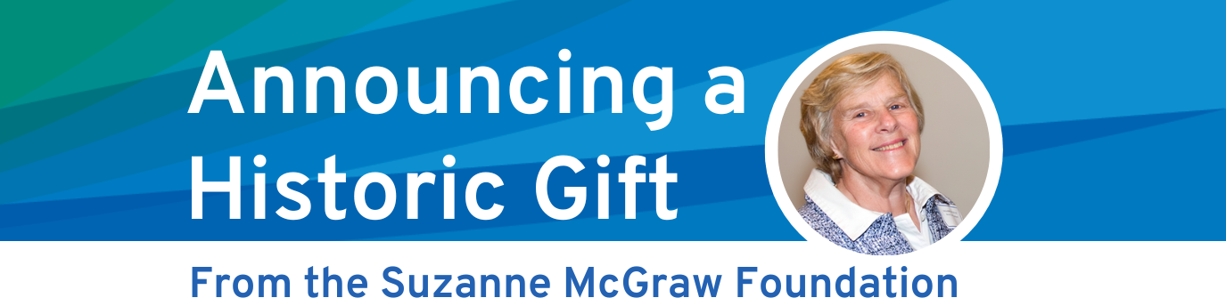 Announcing a Historic Gift From the Suzanne McGraw Foundation