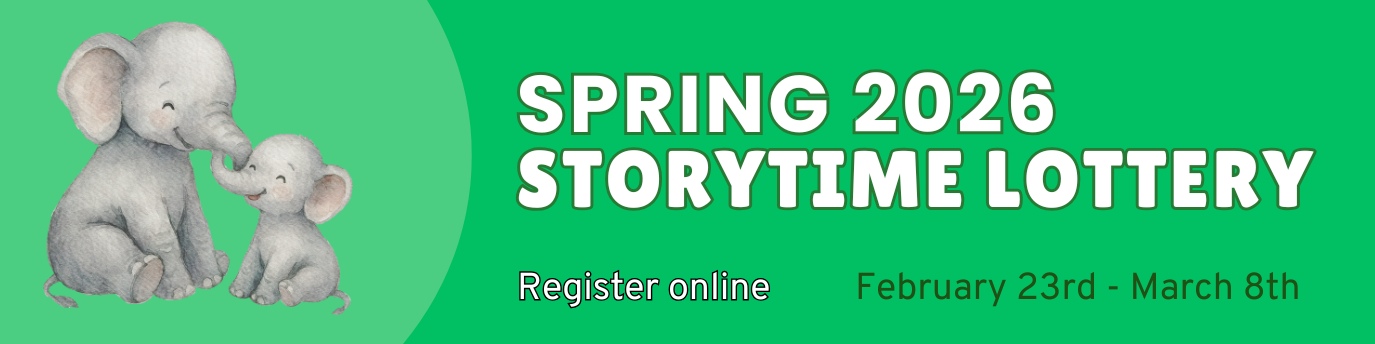 Spring 2026 Storytime Lottery. February 23rd through March 8th. Register Online.