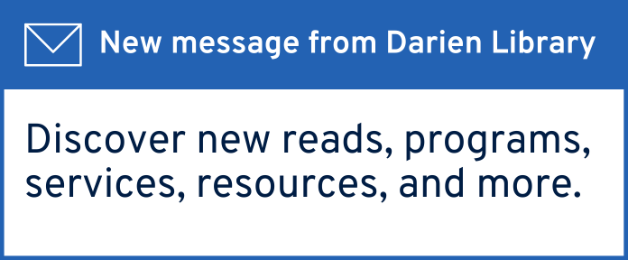 New message from Darien Library: Discover new reads, programs, services, resources, and more.